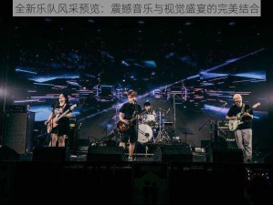 全新乐队风采预览：震撼音乐与视觉盛宴的完美结合