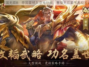 真三国无双8：帝国震撼东京电玩展，曹操无双霸气再现江湖