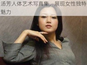 汤芳人体艺术写真集，展现女性独特魅力