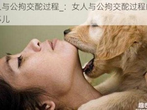 女人与公拘交酡过程_：女人与公拘交酡过程的那些事儿