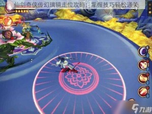 仙剑奇侠传幻璃镜快速通关走位技巧深度解析：攻略秘籍助你轻松掌握游戏节奏