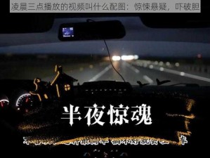 凌晨三点播放的视频叫什么配图：惊悚悬疑，吓破胆