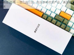 无码精品 2176 一区二区三区，包含多种优质产品，满足您的不同需求