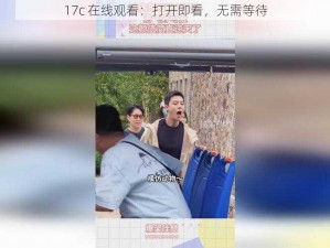 17c 在线观看：打开即看，无需等待