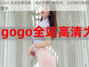 GOGOGO 高清免费观看，精彩内容一触即发，让你随时随地尽享视觉盛宴