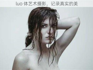 luo 体艺术摄影，记录真实的美