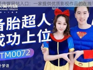 天美传媒网站入口：一家提供优质影视作品的在线平台