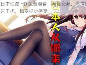 最近日本动漫 HD 免费观看，海量资源，高清画质，无广告干扰，畅享视觉盛宴