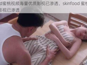 skinfood蜜桃视频海量优质影视已渗透、skinfood 蜜桃视频大量优质影视已渗透