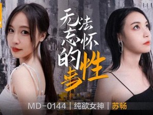 苏畅那些年无法忘怀的 MD0144 往事