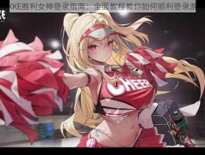 NIKKE胜利女神登录指南：全面教程教你如何顺利登录游戏