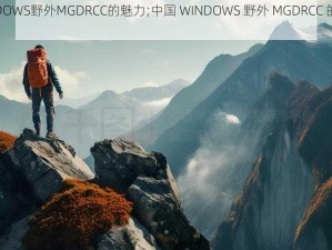 中国WINDOWS野外MGDRCC的魅力;中国 WINDOWS 野外 MGDRCC 的魅力何在？