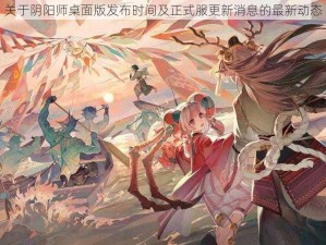 关于阴阳师桌面版发布时间及正式服更新消息的最新动态