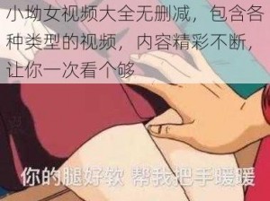 小坳女视频大全无删减，包含各种类型的视频，内容精彩不断，让你一次看个够