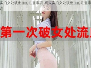 真人实拍女处破出血的注意事项-真人实拍女处破出血的注意事项有哪些？