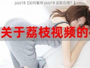 jizzz18【如何看待 jizzz18 这款应用？】