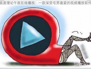 偷废理论午夜在线播放：一款深受宅男喜爱的视频播放软件