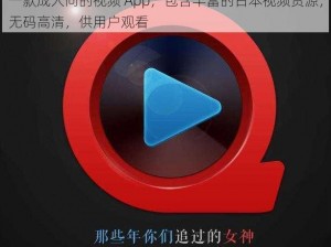 一款成人向的视频 App，包含丰富的日本视频资源，无码高清，供用户观看