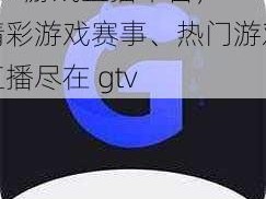 gtv 游戏直播平台，精彩游戏赛事、热门游戏直播尽在 gtv