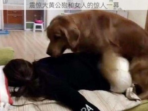 震惊大黄公狍和女人的惊人一幕