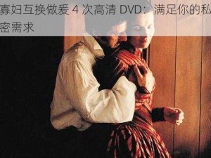 寡妇互换做爰 4 次高清 DVD：满足你的私密需求