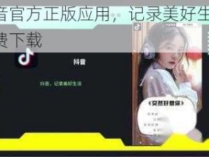 抖音官方正版应用，记录美好生活，免费下载