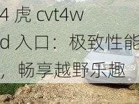 4 虎 cvt4wd 入口：极致性能，畅享越野乐趣