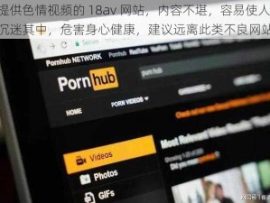 提供色情视频的 18av 网站，内容不堪，容易使人沉迷其中，危害身心健康，建议远离此类不良网站