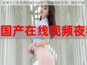 未满十八岁免费观看的 APP，海量视频资源，精彩不断