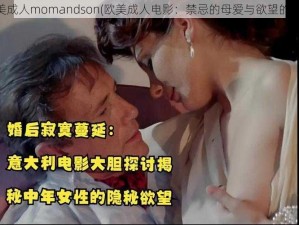 欧美成人momandson(欧美成人电影：禁忌的母爱与欲望的纠缠)