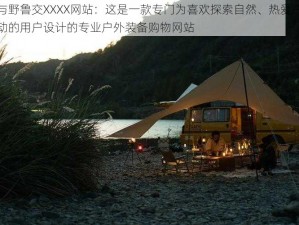 人与野鲁交XXXX网站：这是一款专门为喜欢探索自然、热爱户外活动的用户设计的专业户外装备购物网站