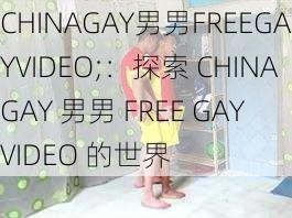 CHINAGAY男男FREEGAYVIDEO;：探索 CHINAGAY 男男 FREE GAY VIDEO 的世界