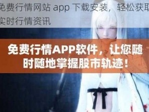 免费行情网站 app 下载安装，轻松获取实时行情资讯