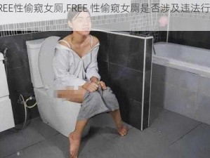 FREE性偷窥女厕,FREE 性偷窥女厕是否涉及违法行为？