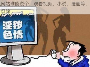 皇涩网站谁能说个，观看视频、小说、漫画等，享受丰富资源