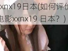 xxnx19日本(如何评价电影xxnx19 日本？)