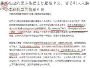 最新推出的果冻传媒出轨报复老公，情节引人入胜，带你体验刺激的情感纠葛