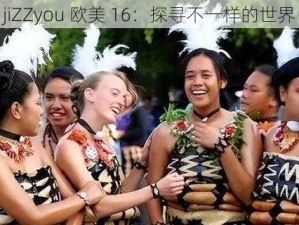 jiZZyou 欧美 16：探寻不一样的世界