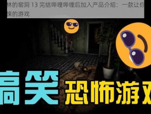 在哥布林的窑洞 13 完结哔哩哔哩后加入产品介绍：一款让你感受恐怖与惊悚的游戏