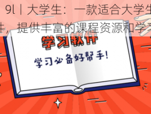 视频丨9l丨大学生：一款适合大学生的学习软件，提供丰富的课程资源和学习工具