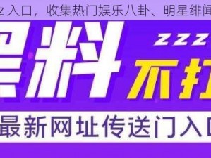 黑料不打烊 tttzzz 入口，收集热门娱乐八卦、明星绯闻、影视剧资源等