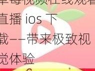 草莓视频在线观看直播 ios 下载——带来极致视觉体验