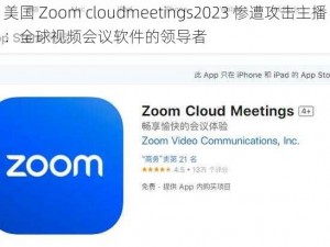 美国 Zoom cloudmeetings2023 惨遭攻击主播：全球视频会议软件的领导者