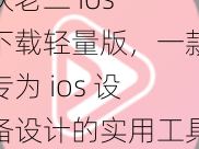 扶老二 ios 下载轻量版，一款专为 ios 设备设计的实用工具