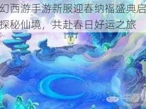 梦幻西游手游新服迎春纳福盛典启幕：探秘仙境，共赴春日好运之旅