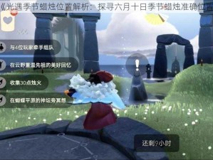 《光遇季节蜡烛位置解析：探寻六月十日季节蜡烛准确位置》