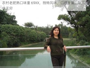 农村老肥熟口味重 69XX，独特风味，口感丰富，让人回味无穷