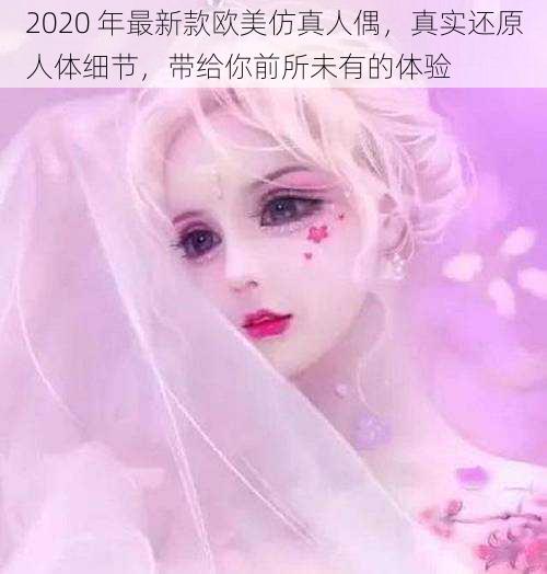 2020 年最新款欧美仿真人偶，真实还原人体细节，带给你前所未有的体验