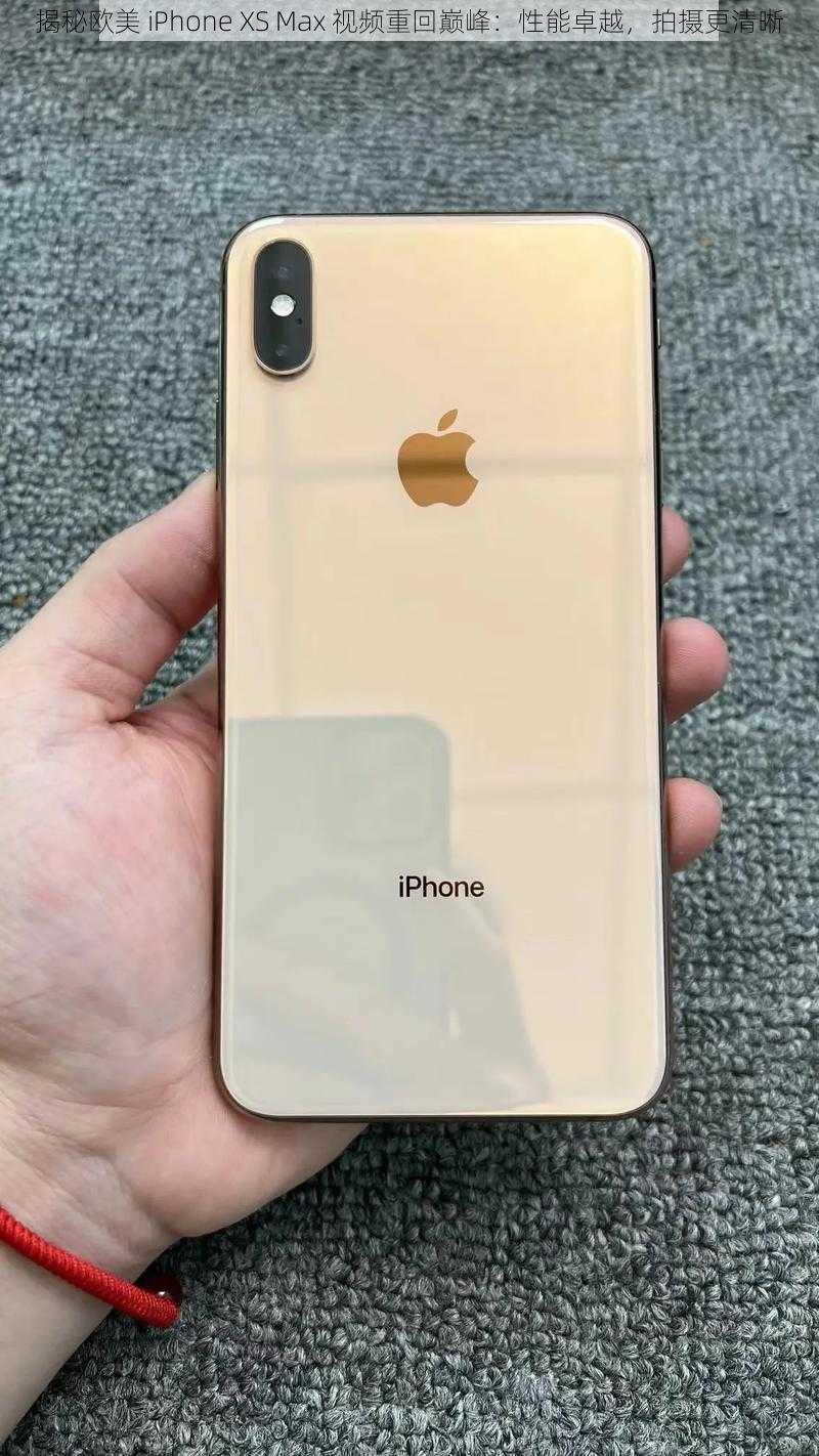 揭秘欧美 iPhone XS Max 视频重回巅峰：性能卓越，拍摄更清晰