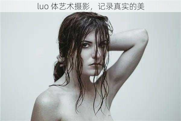 luo 体艺术摄影，记录真实的美